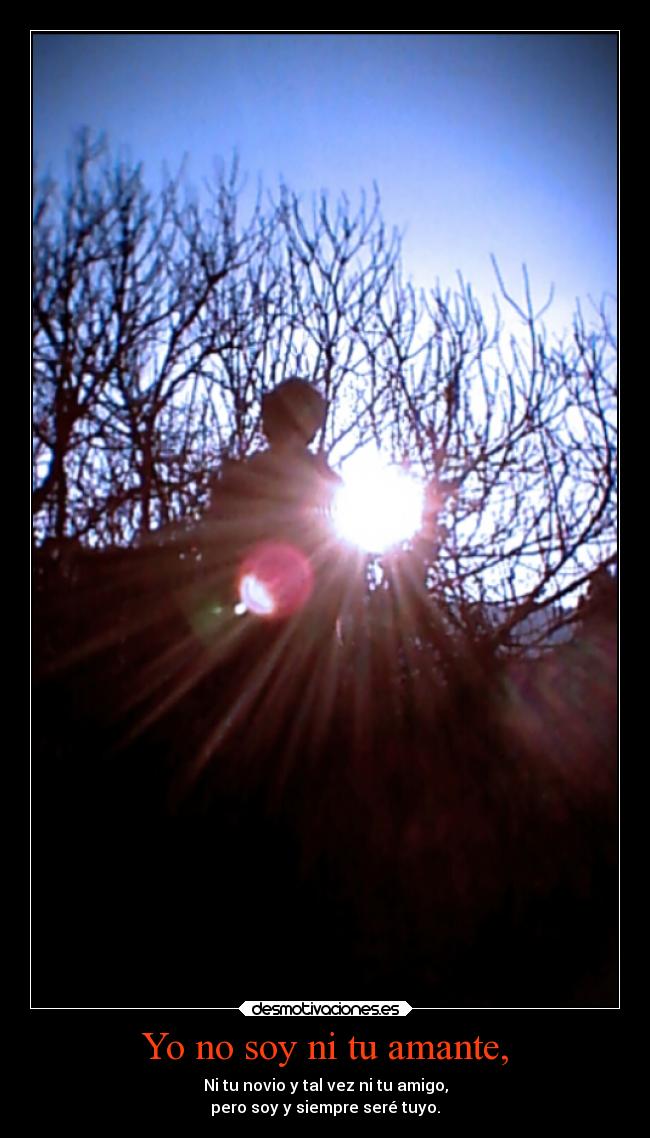 Yo no soy ni tu amante, -