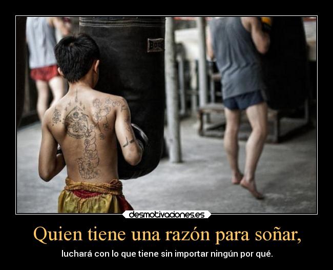 Quien tiene una razón para soñar, - luchará con lo que tiene sin importar ningún por qué.