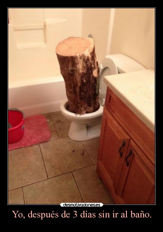 Yo, después de 3 días sin ir al baño. - 