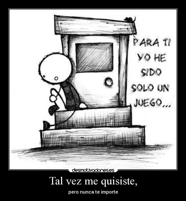 Tal vez me quisiste, -