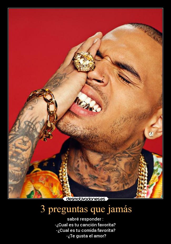 3 preguntas que jamás - sabré responder : 
-¿Cual es tu canción favorita? 
-¿Cual es tu comida favorita?
 -¿Te gusta el amor?