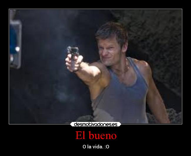 El bueno - O la vida. :O