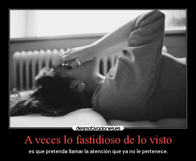 A veces lo fastidioso de lo visto -