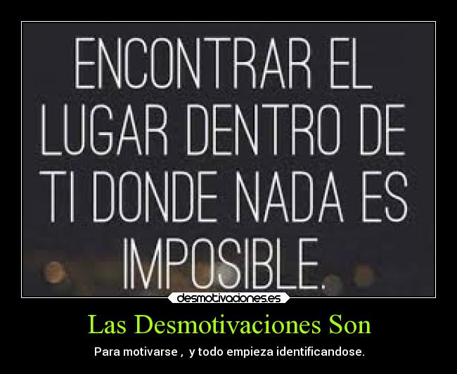 Las Desmotivaciones Son - Para motivarse , y todo empieza identificandose.