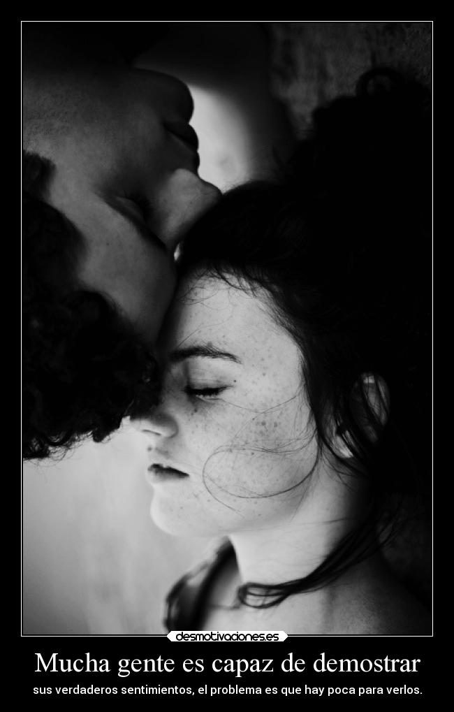Mucha gente es capaz de demostrar - sus verdaderos sentimientos, el problema es que hay poca para verlos.