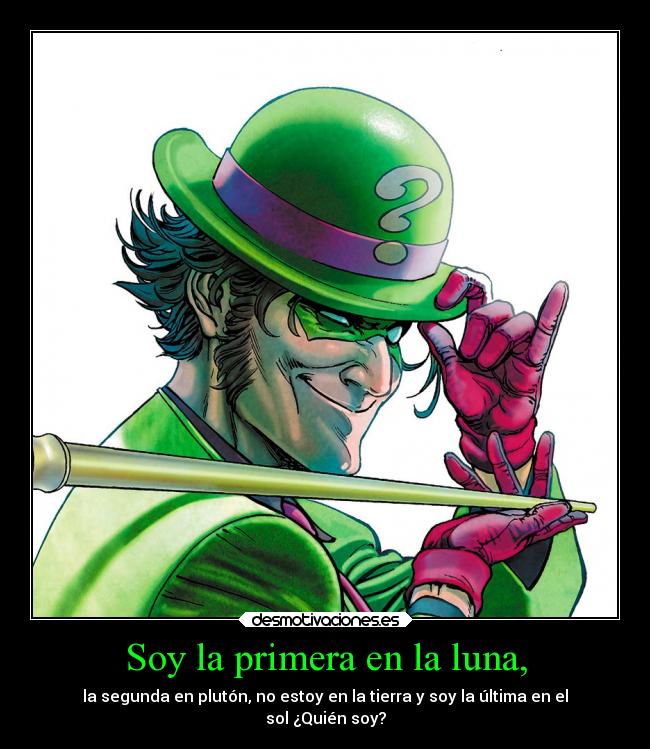 Soy la primera en la luna, - la segunda en plutón, no estoy en la tierra y soy la última en el
sol ¿Quién soy?