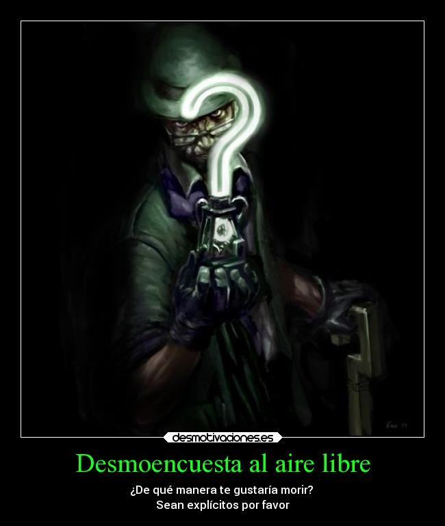 Desmoencuesta al aire libre - ¿De qué manera te gustaría morir? 
Sean explícitos por favor