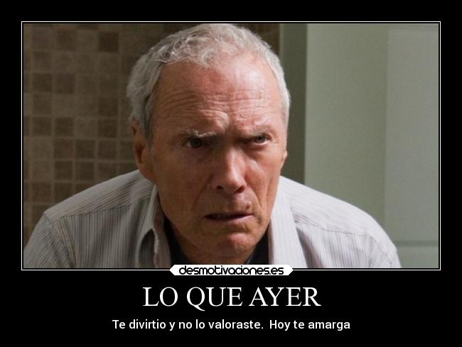 LO QUE AYER - Te divirtio y no lo valoraste.  Hoy te amarga