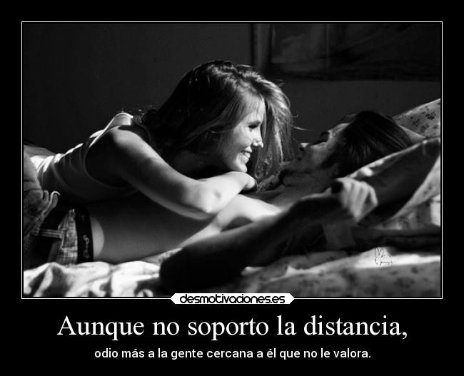 Aunque no soporto la distancia, -