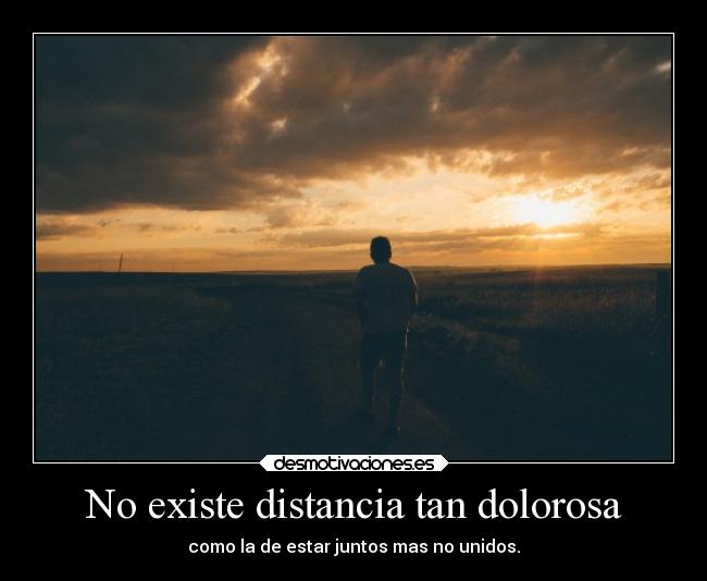 No existe distancia tan dolorosa -
