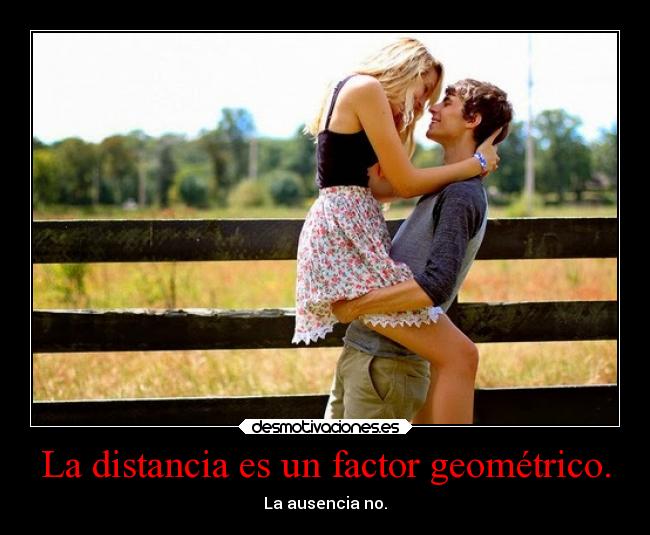 La distancia es un factor geométrico. - La ausencia no.