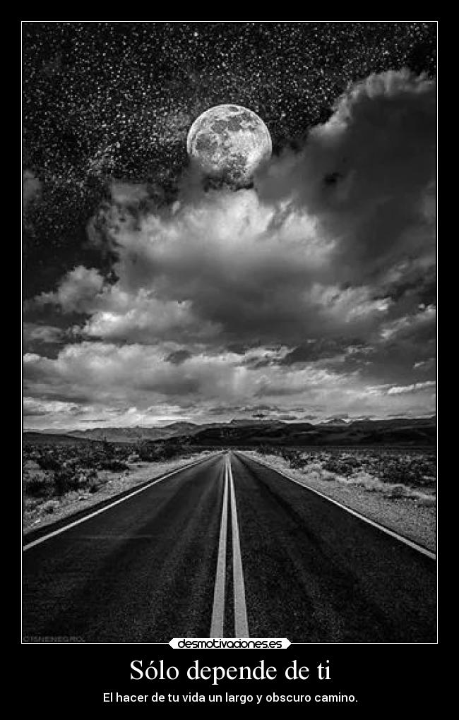Sólo depende de ti - El hacer de tu vida un largo y obscuro camino.