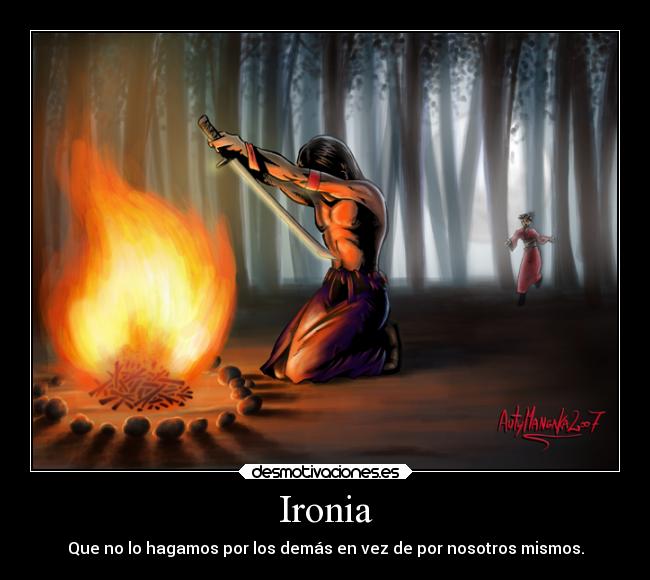 Ironia - Que no lo hagamos por los demás en vez de por nosotros mismos.