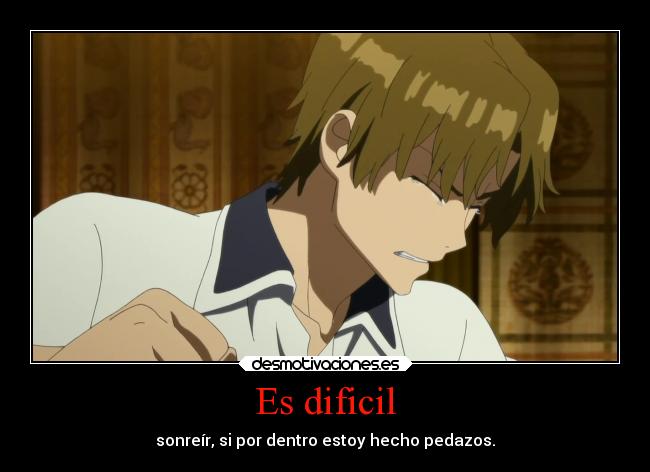 Es dificil - sonreír, si por dentro estoy hecho pedazos.