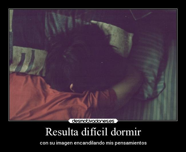 Resulta difícil dormir - con su imagen encandilando mis pensamientos