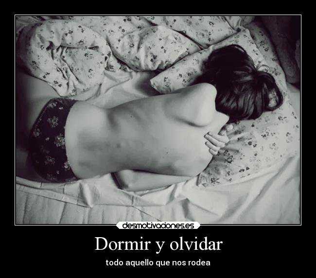 Dormir y olvidar - todo aquello que nos rodea