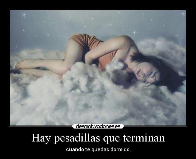 Hay pesadillas que terminan - cuando te quedas dormido.