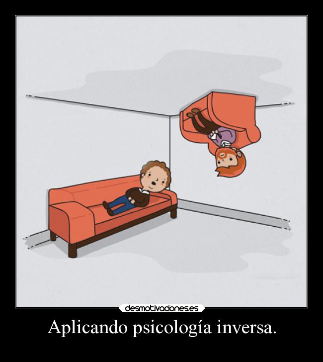 Aplicando psicología inversa. -