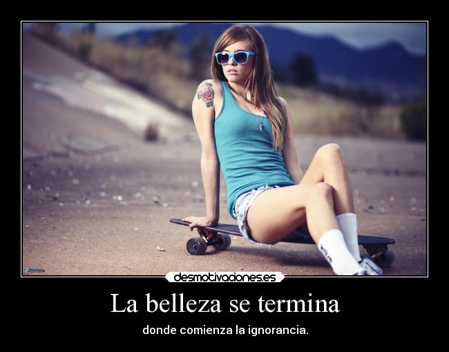 La belleza se termina - donde comienza la ignorancia.