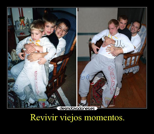Revivir viejos momentos. - 