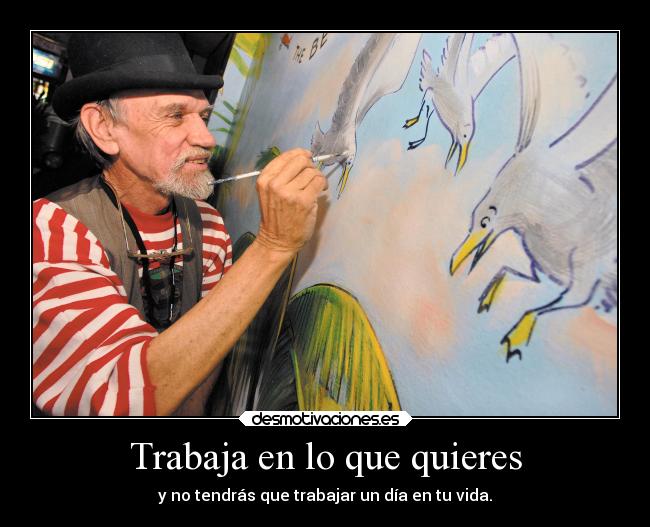 Trabaja en lo que quieres - y no tendrás que trabajar un día en tu vida.