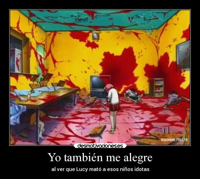 Yo también me alegre - al ver que Lucy mató a esos niños idotas