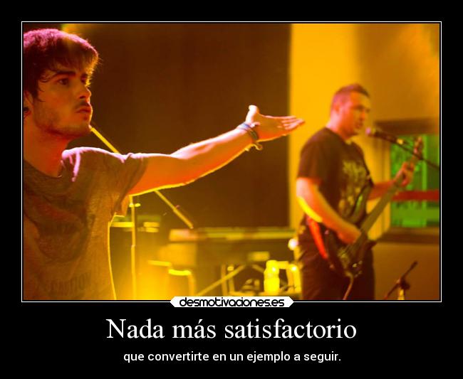 Nada más satisfactorio - que convertirte en un ejemplo a seguir.