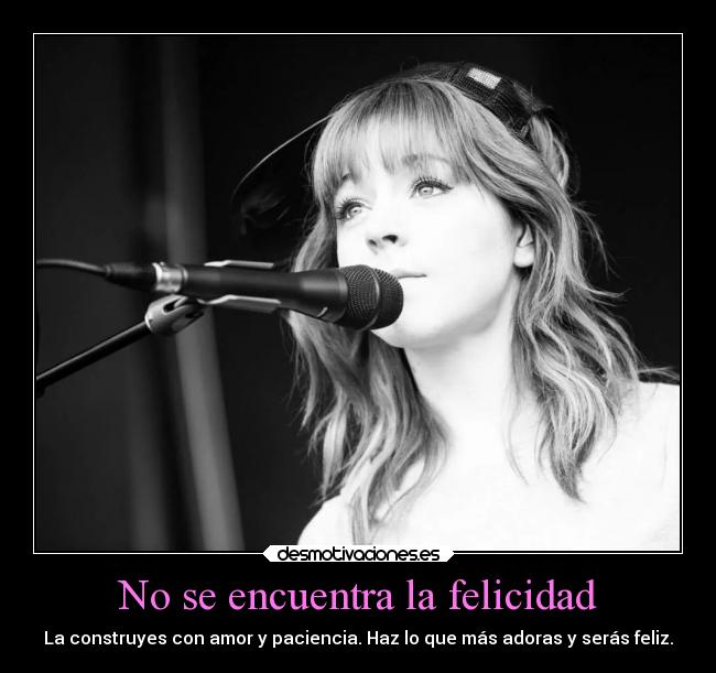 No se encuentra la felicidad - La construyes con amor y paciencia. Haz lo que más adoras y serás feliz.