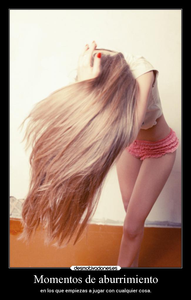 Momentos de aburrimiento - en los que empiezas a jugar con cualquier cosa.