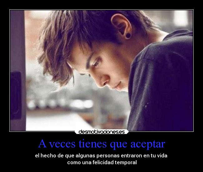 A veces tienes que aceptar - el hecho de que algunas personas entraron en tu vida 
como una felicidad temporal