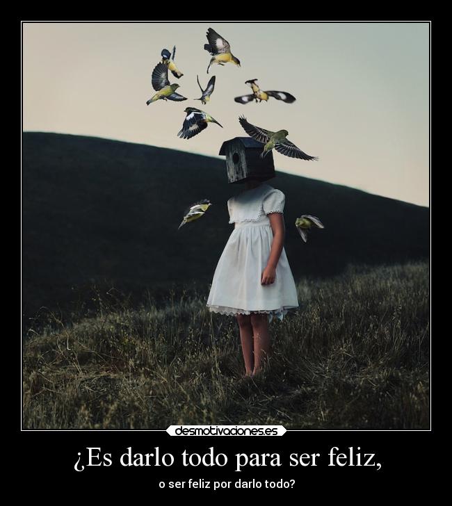 ¿Es darlo todo para ser feliz, - o ser feliz por darlo todo?