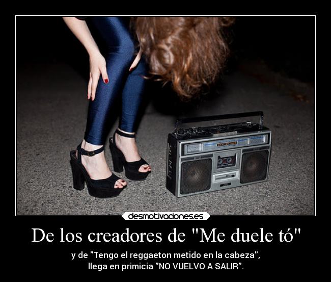De los creadores de Me duele tó - y de Tengo el reggaeton metido en la cabeza,
llega en primicia NO VUELVO A SALIR.