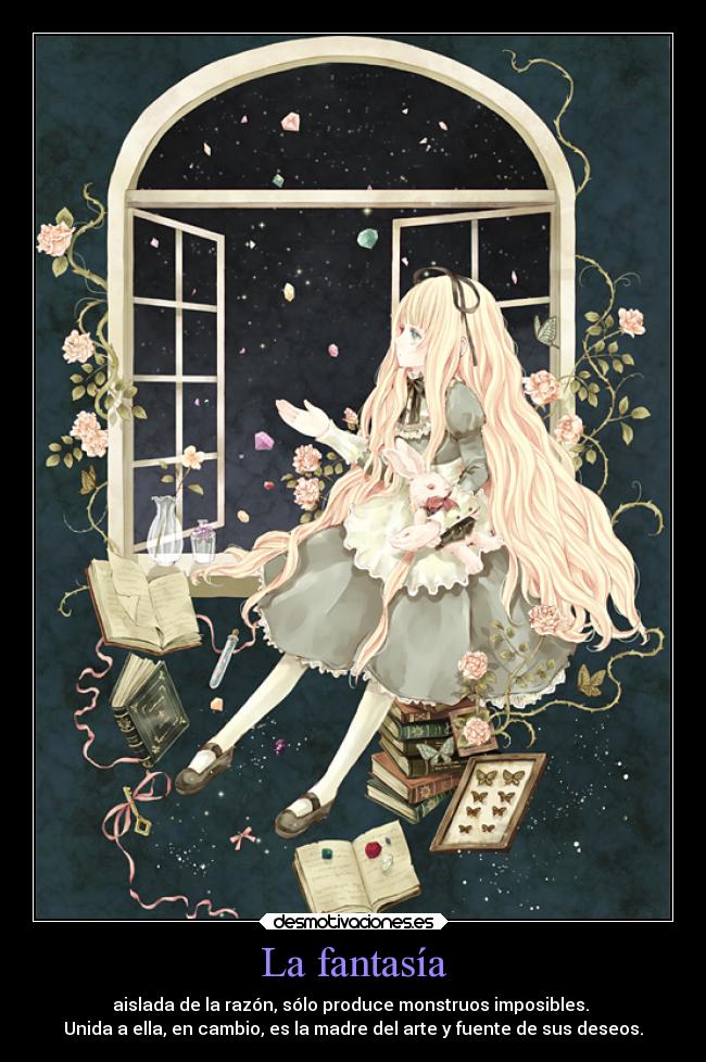La fantasía - aislada de la razón, sólo produce monstruos imposibles.
Unida a ella, en cambio, es la madre del arte y fuente de sus deseos.