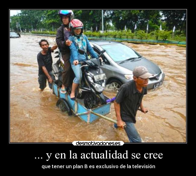 ... y en la actualidad se cree - que tener un plan B es exclusivo de la televisión