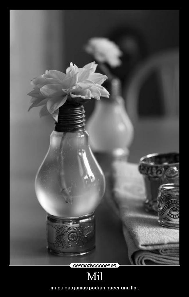 Mil - maquinas jamas podrán hacer una flor.