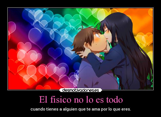 El fisico no lo es todo - cuando tienes a alguien que te ama por lo que eres.