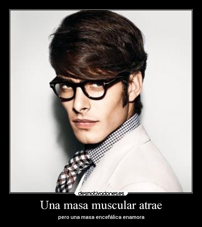 Una masa muscular atrae - pero una masa encefálica enamora