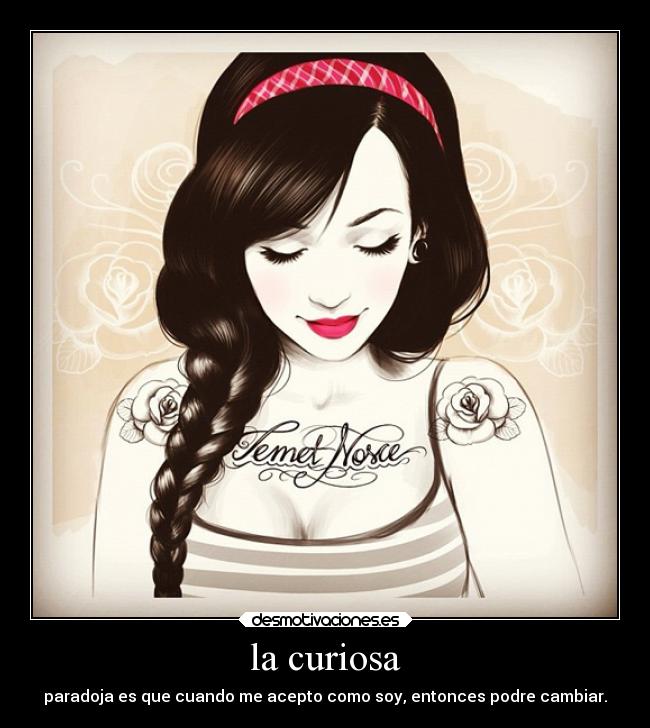 la curiosa - paradoja es que cuando me acepto como soy, entonces podre cambiar.