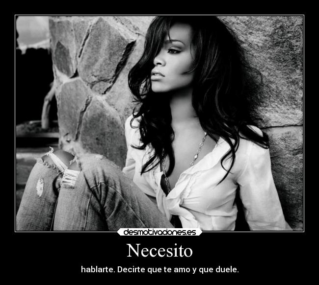 Necesito - hablarte. Decirte que te amo y que duele.