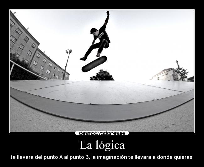 La lógica - te llevara del punto A al punto B, la imaginación te llevara a donde quieras.