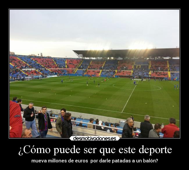 ¿Cómo puede ser que este deporte - mueva millones de euros por darle patadas a un balón?