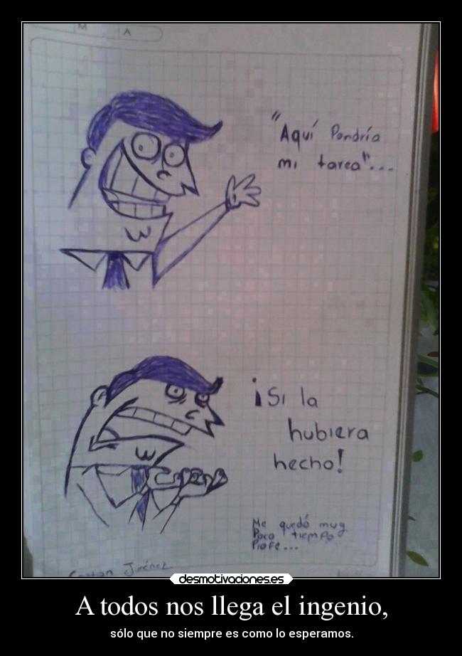 A todos nos llega el ingenio, -