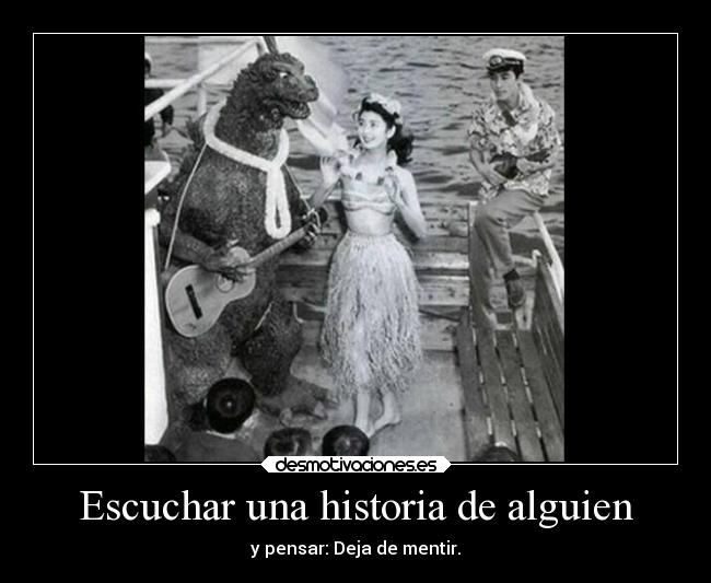 Escuchar una historia de alguien - y pensar: Deja de mentir.