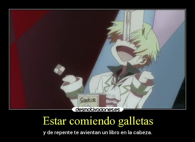 Estar comiendo galletas - y de repente te avientan un libro en la cabeza.