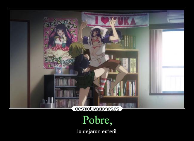 Pobre, - lo dejaron estéril.