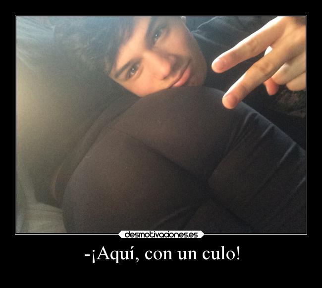 -¡Aquí, con un culo! -