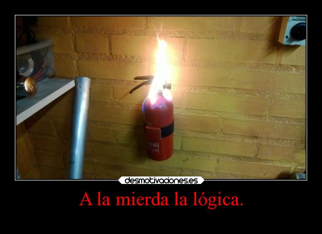 A la mierda la lógica. - 