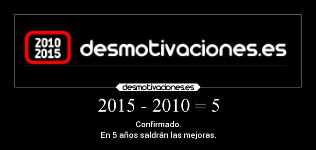 2015 - 2010 = 5 - Confirmado.
En 5 años saldrán las mejoras.