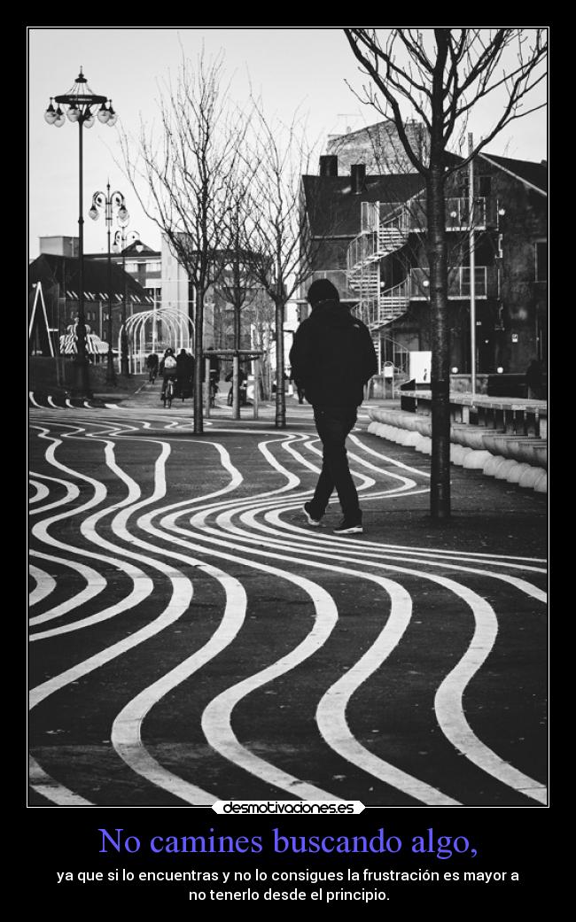 No camines buscando algo, -