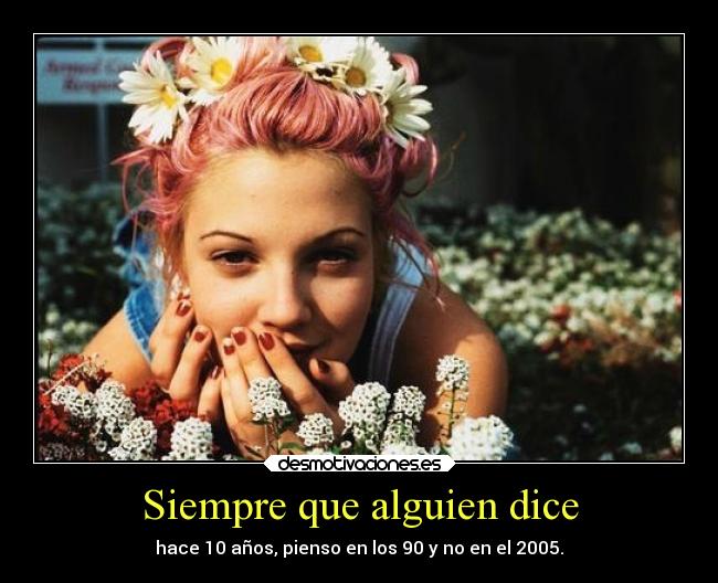 Siempre que alguien dice - hace 10 años, pienso en los 90 y no en el 2005.